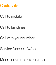 Credit calls Call to mobile Call to landlines Call with your number Service fanbook 24/hours Moore countries / same rate